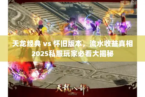 天龙经典 vs 怀旧版本，流水收益真相2025私服玩家必看大揭秘