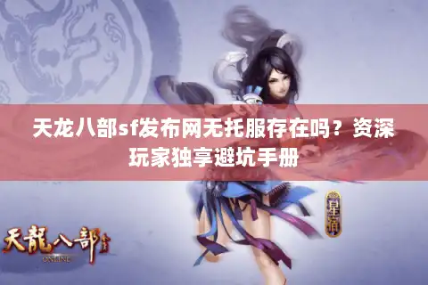 天龙八部sf发布网无托服存在吗?资深玩家独享避坑手册 天龙八部sf发布网无托服存在吗?资深玩家独享避坑手册