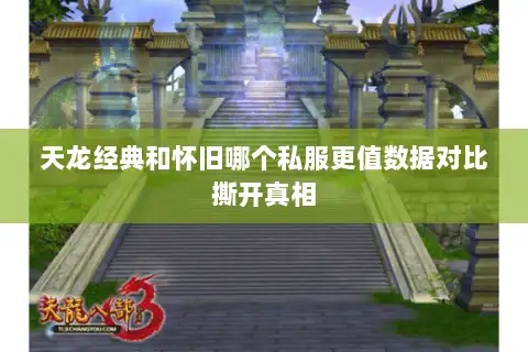天龙经典和怀旧哪个私服更值数据对比撕开真相