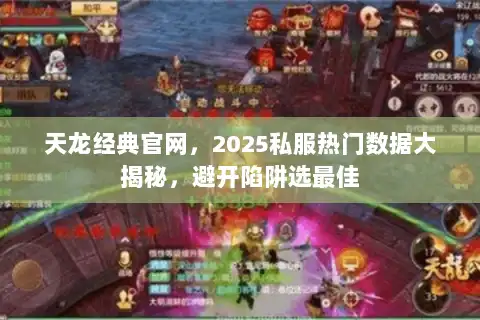 天龙经典官网，2025私服热门数据大揭秘，避开陷阱选最佳