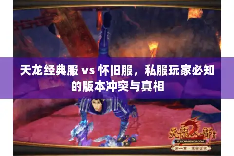 天龙经典服 vs 怀旧服，私服玩家必知的版本冲突与真相