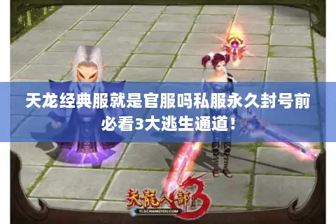 天龙经典服就是官服吗私服永久封号前必看3大逃生通道! 天龙经典服就是官服吗私服永久封号前必看3大逃生通道!