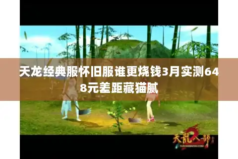 天龙经典服怀旧服谁更烧钱3月实测648元差距藏猫腻