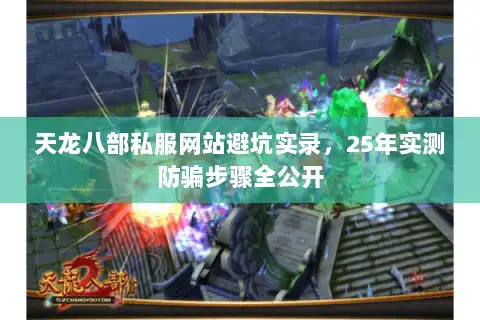 天龙八部私服网站避坑实录，25年实测防骗步骤全公开