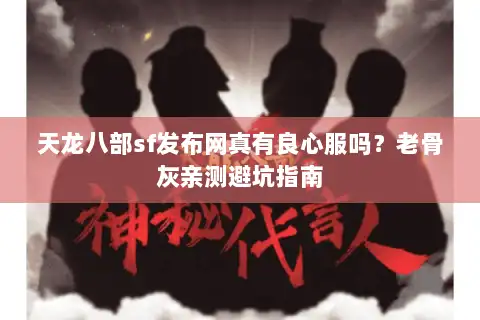 天龙八部sf发布网真有良心服吗？老骨灰亲测避坑指南