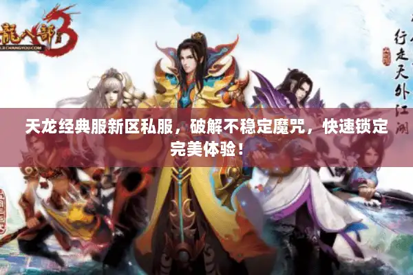 天龙经典服新区私服，破解不稳定魔咒，快速锁定完美体验！