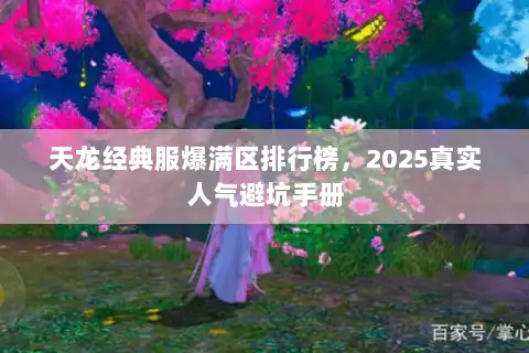 天龙经典服爆满区排行榜,2025真实人气避坑手册 天龙经典服爆满区排行榜,2025真实人气避坑手册