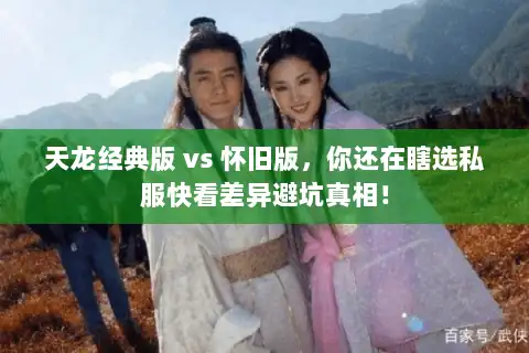 天龙经典版 vs 怀旧版,你还在瞎选私服快看差异避坑真相! 天龙经典版 vs 怀旧版,你还在瞎选私服快看差异避坑真相!