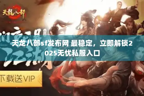 天龙八部sf发布网 最稳定,立即解锁2025无忧私服入口 天龙八部sf发布网 最稳定,立即解锁2025无忧私服入口