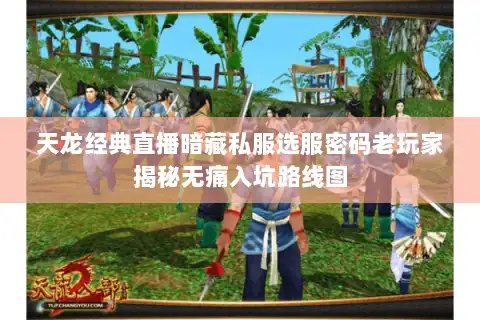 天龙经典直播暗藏私服选服密码老玩家揭秘无痛入坑路线图 天龙经典直播暗藏私服选服密码老玩家揭秘无痛入坑路线图