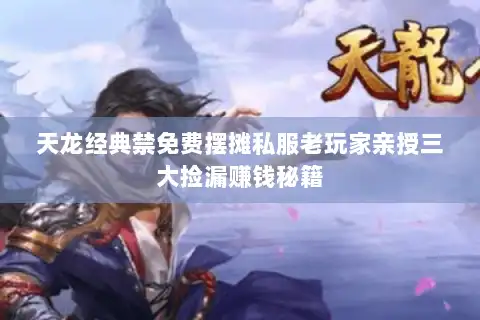 天龙经典禁免费摆摊私服老玩家亲授三大捡漏赚钱秘籍 天龙经典禁免费摆摊私服老玩家亲授三大捡漏赚钱秘籍