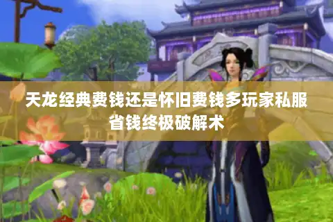 天龙经典费钱还是怀旧费钱多玩家私服省钱终极破解术