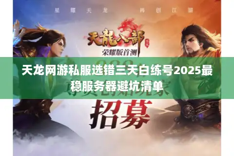 天龙网游私服选错三天白练号2025最稳服务器避坑清单