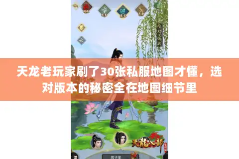 天龙老玩家刷了30张私服地图才懂,选对版本的秘密全在地图细节里 天龙老玩家刷了30张私服地图才懂,选对版本的秘密全在地图细节里