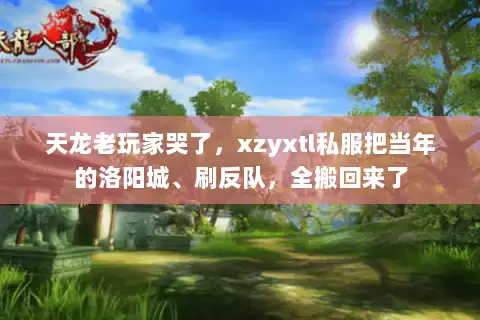 天龙老玩家哭了，xzyxtl私服把当年的洛阳城、刷反队，全搬回来了