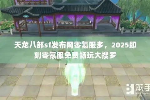 天龙八部sf发布网零氪服多，2025即刻零氪服免费畅玩大搜罗