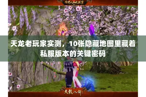 天龙老玩家实测，10张隐藏地图里藏着私服版本的关键密码