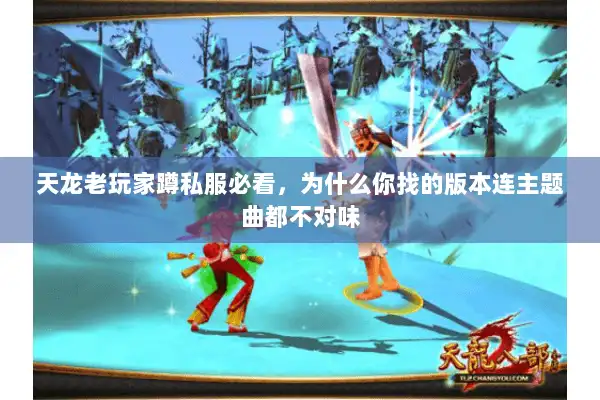 天龙老玩家蹲私服必看，为什么你找的版本连主题曲都不对味