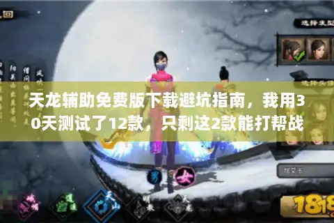 天龙辅助免费版下载避坑指南,我用30天测试了12款,只剩这2款能打帮战 天龙辅助免费版下载避坑指南,我用30天测试了12款,只剩这2款能打帮战