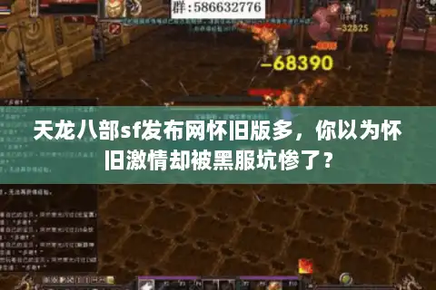 天龙八部sf发布网怀旧版多，你以为怀旧激情却被黑服坑惨了？