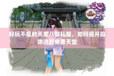 好玩不氪的天龙八部私服,如何避开陷阱选到免费天堂 好玩不氪的天龙八部私服,如何避开陷阱选到免费天堂