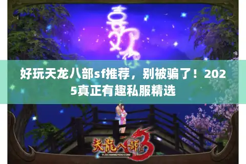 好玩天龙八部sf推荐，别被骗了！2025真正有趣私服精选