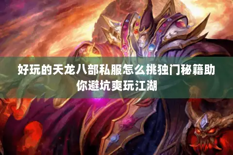 好玩的天龙八部私服怎么挑独门秘籍助你避坑爽玩江湖 好玩的天龙八部私服怎么挑独门秘籍助你避坑爽玩江湖