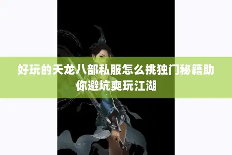 好玩的天龙八部私服怎么挑独门秘籍助你避坑爽玩江湖 好玩的天龙八部私服怎么挑独门秘籍助你避坑爽玩江湖