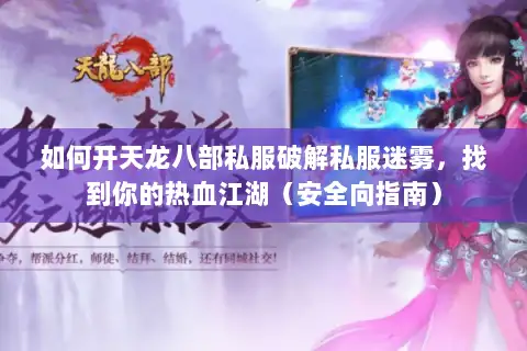 如何开天龙八部私服破解私服迷雾，找到你的热血江湖（安全向指南）