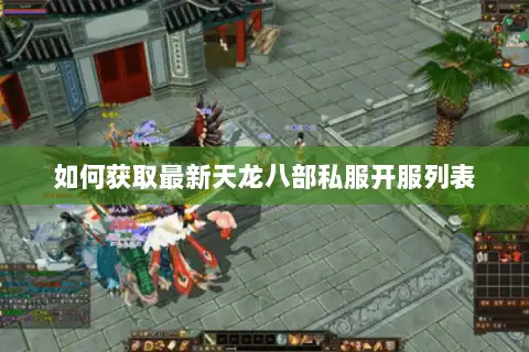 如何获取最新天龙八部私服开服列表