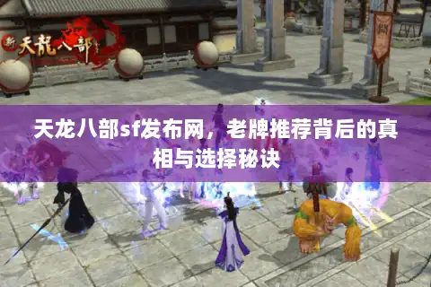 天龙八部sf发布网,老牌推荐背后的真相与选择秘诀 天龙八部sf发布网,老牌推荐背后的真相与选择秘诀