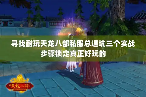 寻找耐玩天龙八部私服总遇坑三个实战步骤锁定真正好玩的 寻找耐玩天龙八部私服总遇坑三个实战步骤锁定真正好玩的