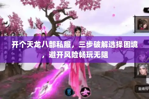 开个天龙八部私服,三步破解选择困境,避开风险畅玩无阻 开个天龙八部私服,三步破解选择困境,避开风险畅玩无阻