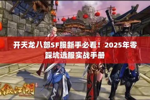 开天龙八部SF服新手必看！2025年零踩坑选服实战手册