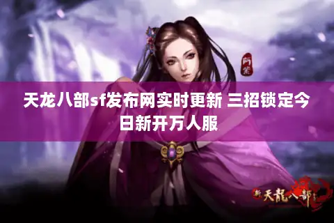 天龙八部sf发布网实时更新 三招锁定今日新开万人服