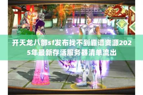 开天龙八部sf发布找不到靠谱资源2025年最新存活服务器清单流出