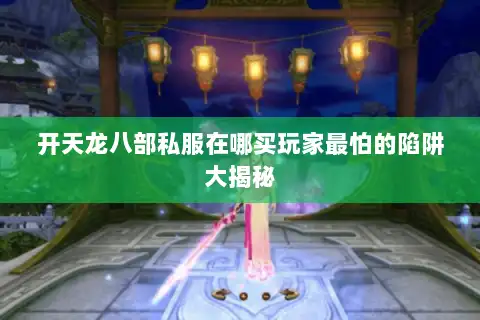 开天龙八部私服在哪买玩家最怕的陷阱大揭秘 开天龙八部私服在哪买玩家最怕的陷阱大揭秘