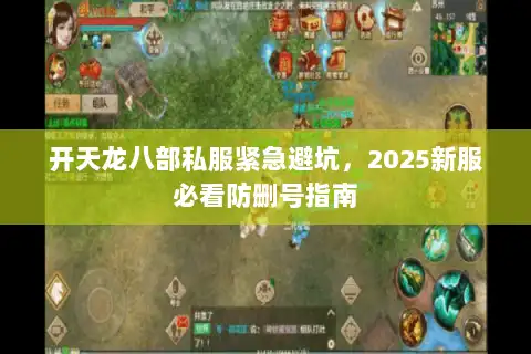 开天龙八部私服紧急避坑，2025新服必看防删号指南