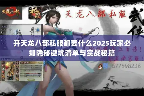 开天龙八部私服都要什么2025玩家必知隐秘避坑清单与实战秘籍 开天龙八部私服都要什么2025玩家必知隐秘避坑清单与实战秘籍