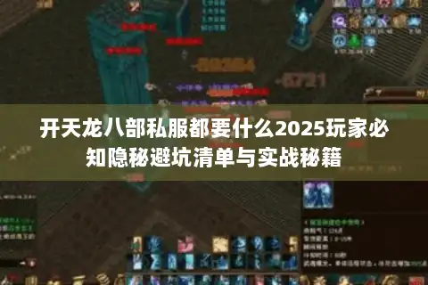 开天龙八部私服都要什么2025玩家必知隐秘避坑清单与实战秘籍 开天龙八部私服都要什么2025玩家必知隐秘避坑清单与实战秘籍