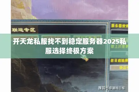 开天龙私服找不到稳定服务器2025私服选择终极方案 开天龙私服找不到稳定服务器2025私服选择终极方案