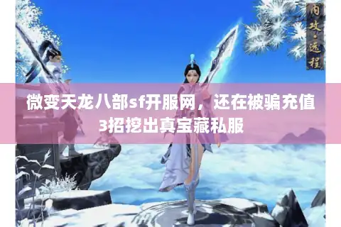 微变天龙八部sf开服网，还在被骗充值3招挖出真宝藏私服