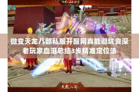 微变天龙八部私服开服网真能避坑资深老玩家血泪总结3步精准定位法 微变天龙八部私服开服网真能避坑资深老玩家血泪总结3步精准定位法