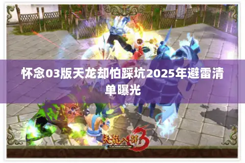 怀念03版天龙却怕踩坑2025年避雷清单曝光