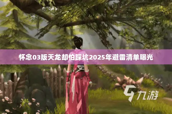 怀念03版天龙却怕踩坑2025年避雷清单曝光