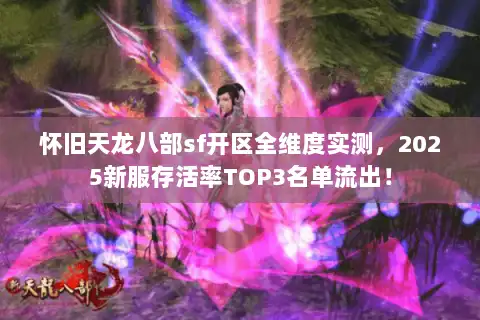 怀旧天龙八部sf开区全维度实测，2025新服存活率TOP3名单流出！