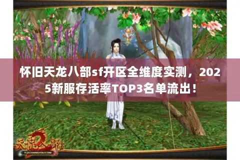 怀旧天龙八部sf开区全维度实测，2025新服存活率TOP3名单流出！