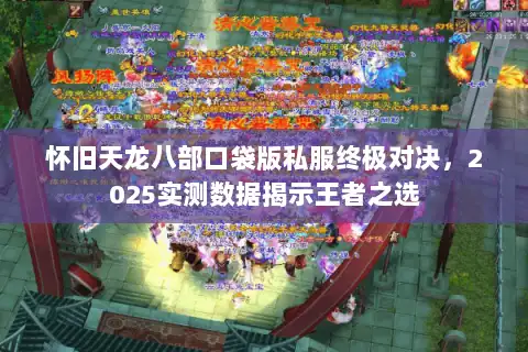 怀旧天龙八部口袋版私服终极对决，2025实测数据揭示王者之选