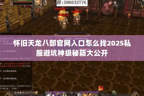 怀旧天龙八部官网入口怎么找2025私服避坑神级秘籍大公开