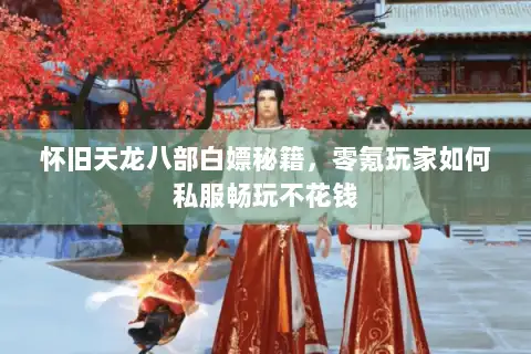 怀旧天龙八部白嫖秘籍，零氪玩家如何私服畅玩不花钱